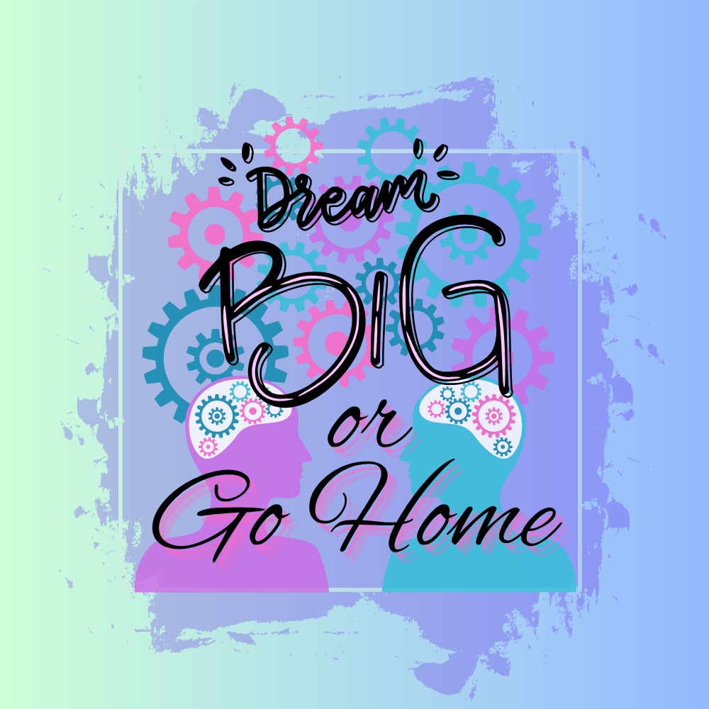 Dream Big or Go Home
